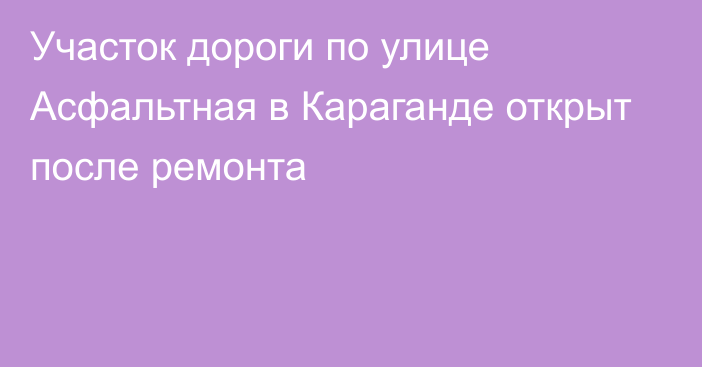 Участок дороги по улице Асфальтная в Караганде открыт после ремонта