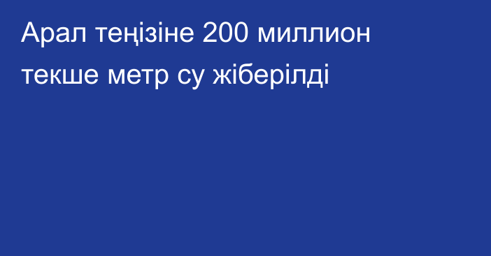 Арал теңізіне 200 миллион текше метр су жіберілді