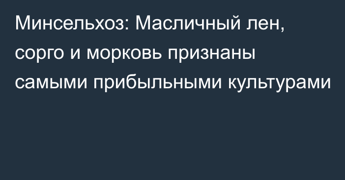 Минсельхоз: Масличный лен, сорго и морковь признаны самыми прибыльными культурами