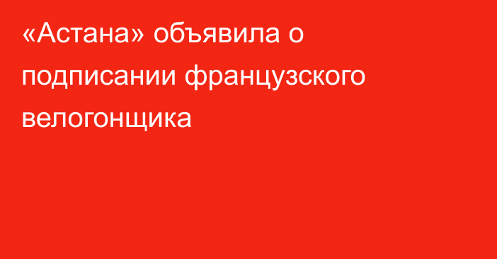 «Астана» объявила о подписании французского велогонщика