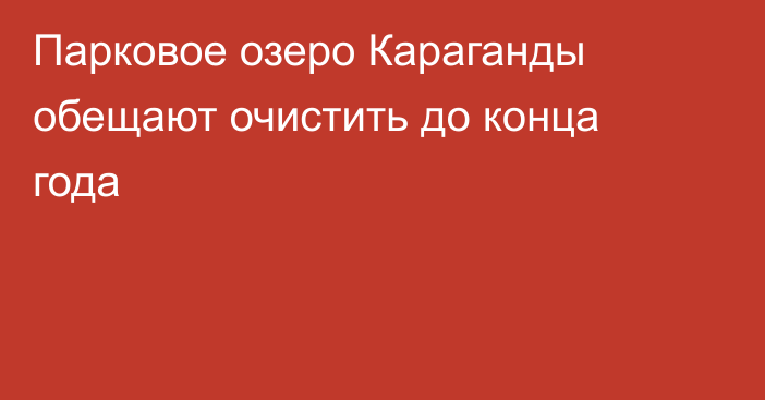 Парковое озеро Караганды обещают очистить до конца года