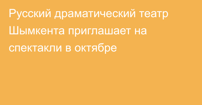 Русский драматический театр Шымкента приглашает на спектакли в октябре