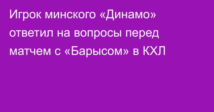 Игрок минского «Динамо» ответил на вопросы перед матчем с «Барысом» в КХЛ