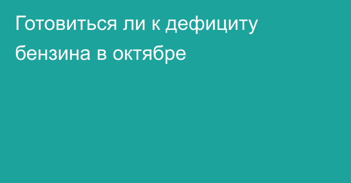 Готовиться ли к дефициту бензина в октябре