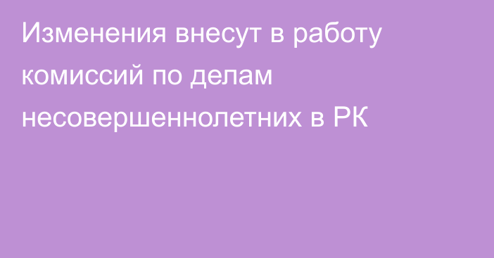 Изменения внесут в работу комиссий по делам несовершеннолетних в РК