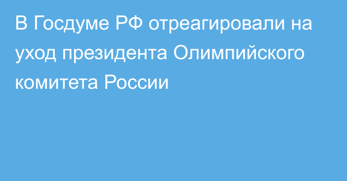 В Госдуме РФ отреагировали на уход президента Олимпийского комитета России