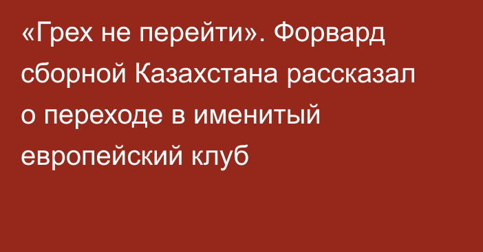 «Грех не перейти». Форвард сборной Казахстана рассказал о переходе в именитый европейский клуб