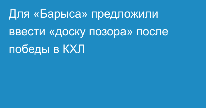 Для «Барыса» предложили ввести «доску позора» после победы в КХЛ