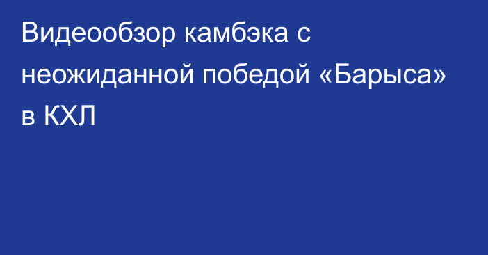 Видеообзор камбэка с неожиданной победой «Барыса» в КХЛ