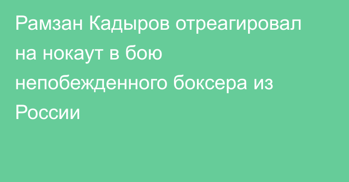 Рамзан Кадыров отреагировал на нокаут в бою непобежденного боксера из России