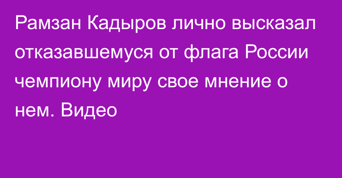 Рамзан Кадыров лично высказал отказавшемуся от флага России чемпиону миру свое мнение о нем. Видео