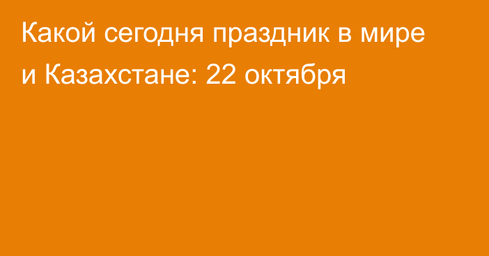 Какой сегодня праздник в мире и Казахстане: 22 октября