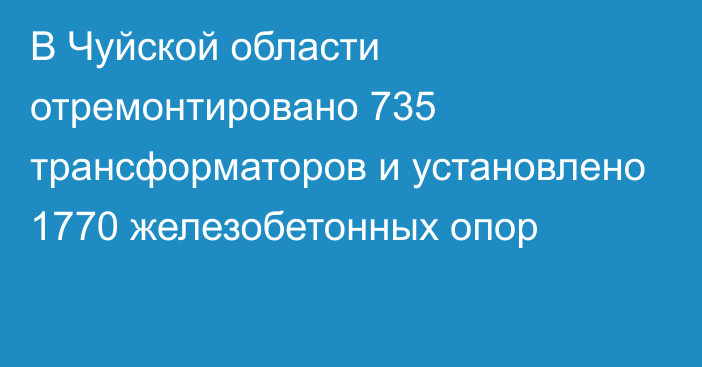 В Чуйской области отремонтировано 735 трансформаторов и установлено 1770 железобетонных опор