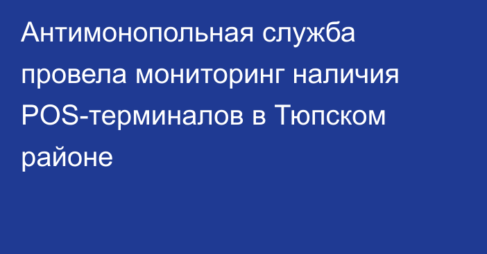 Антимонопольная служба провела мониторинг наличия POS-терминалов в Тюпском районе