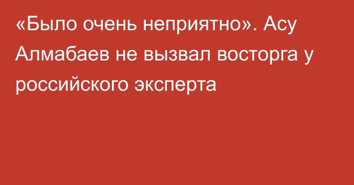 «Было очень неприятно». Асу Алмабаев не вызвал восторга у российского эксперта