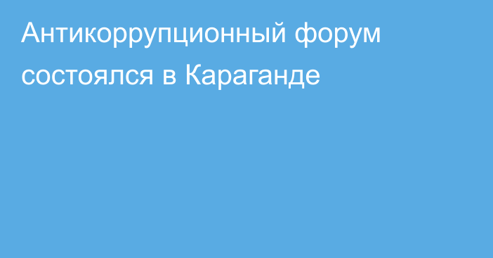 Антикоррупционный форум состоялся в Караганде