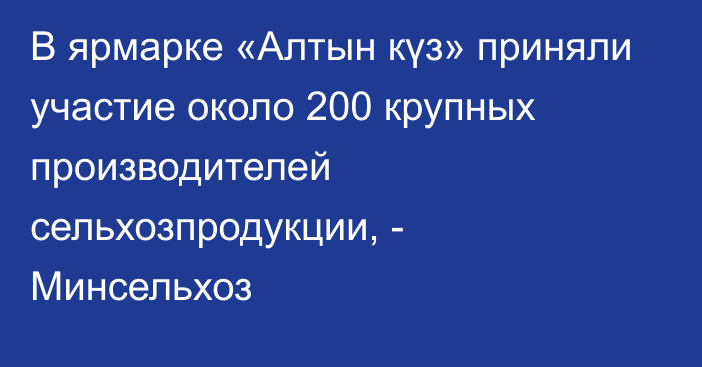 В ярмарке «Алтын күз» приняли участие около 200 крупных производителей сельхозпродукции, - Минсельхоз 