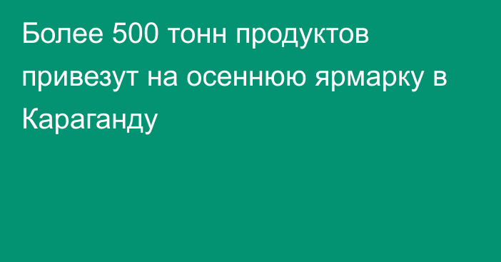 Более 500 тонн продуктов привезут на осеннюю ярмарку в Караганду