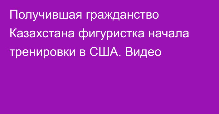 Получившая гражданство Казахстана фигуристка начала тренировки в США. Видео