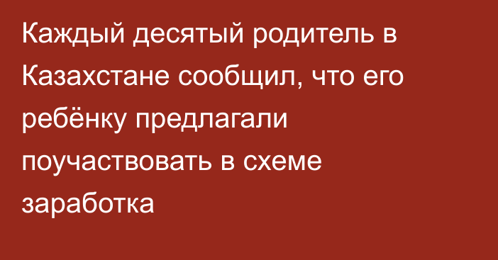 Каждый десятый родитель в Казахстане сообщил, что его ребёнку предлагали поучаствовать в схеме заработка