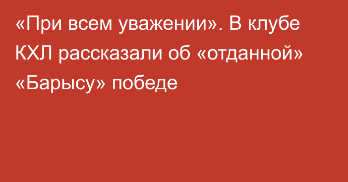 «При всем уважении». В клубе КХЛ рассказали об «отданной» «Барысу» победе