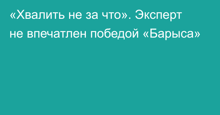 «Хвалить не за что». Эксперт не впечатлен победой «Барыса»