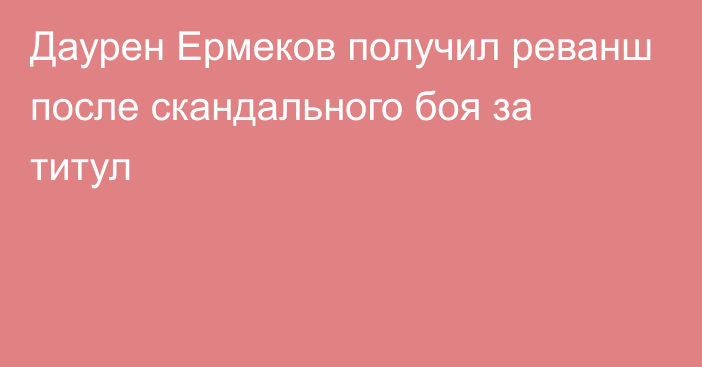 Даурен Ермеков получил реванш после скандального боя за титул