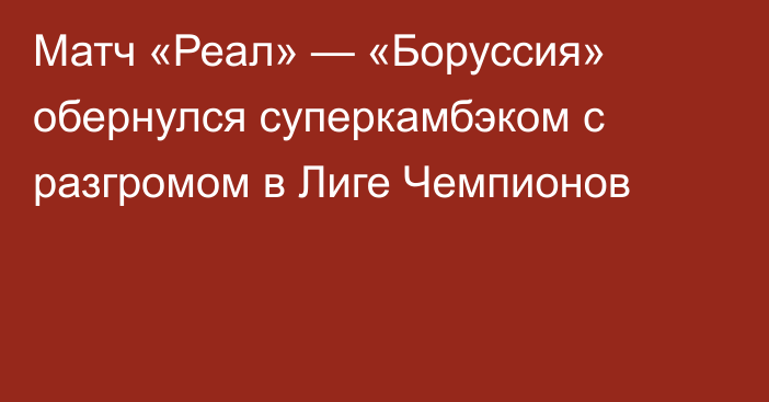 Матч «Реал» — «Боруссия» обернулся суперкамбэком с разгромом в Лиге Чемпионов