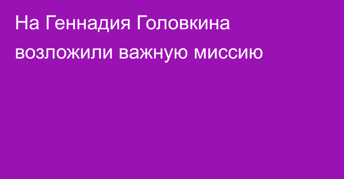 На Геннадия Головкина возложили важную миссию