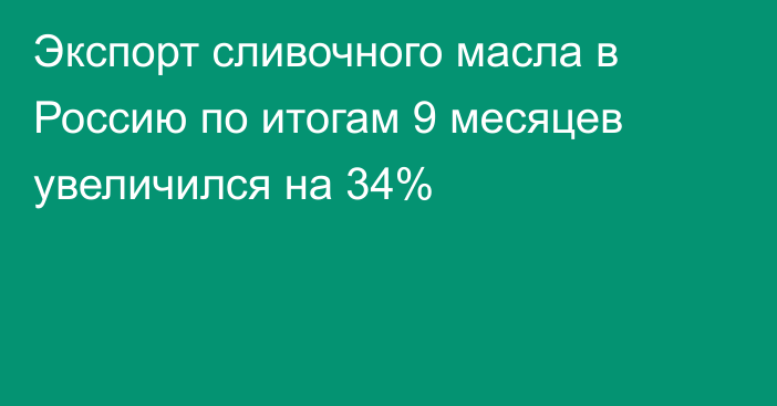 Экспорт сливочного масла в Россию по итогам 9 месяцев увеличился на 34%