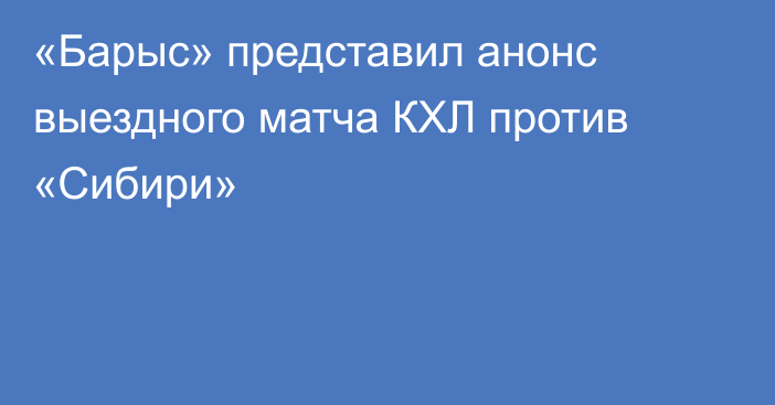 «Барыс» представил анонс выездного матча КХЛ против «Сибири»