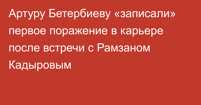 Артуру Бетербиеву «записали» первое поражение в карьере после встречи с Рамзаном Кадыровым