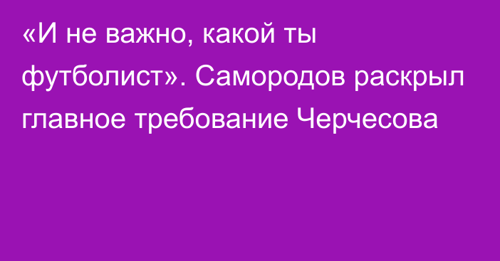 «И не важно, какой ты футболист». Самородов раскрыл главное требование Черчесова