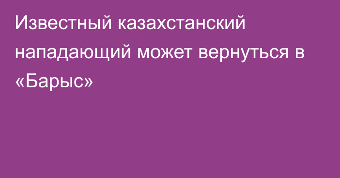 Известный казахстанский нападающий может вернуться в «Барыс»