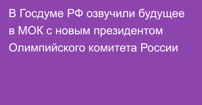 В Госдуме РФ озвучили будущее в МОК с новым президентом Олимпийского комитета России