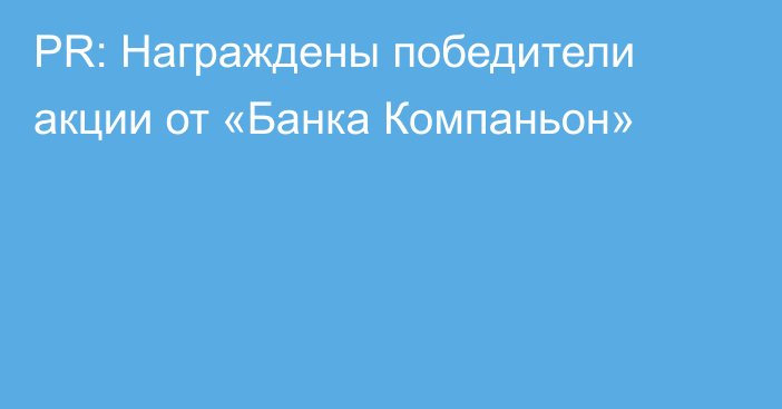 PR: Награждены победители акции от «Банка Компаньон»