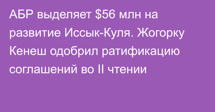 АБР выделяет $56 млн на развитие Иссык-Куля. Жогорку Кенеш одобрил ратификацию соглашений во II чтении