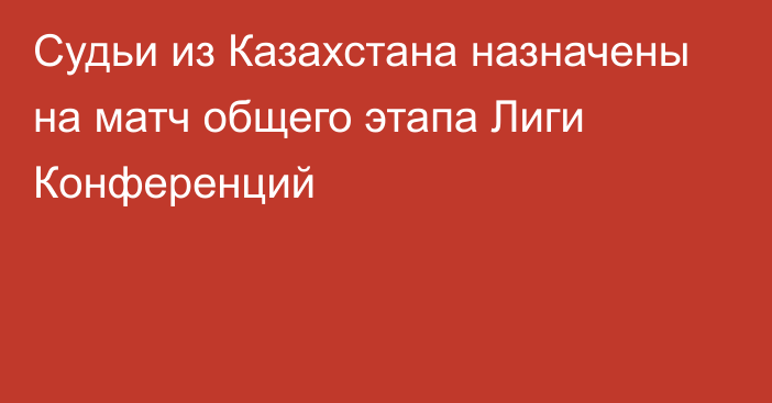 Судьи из Казахстана назначены на матч общего этапа Лиги Конференций