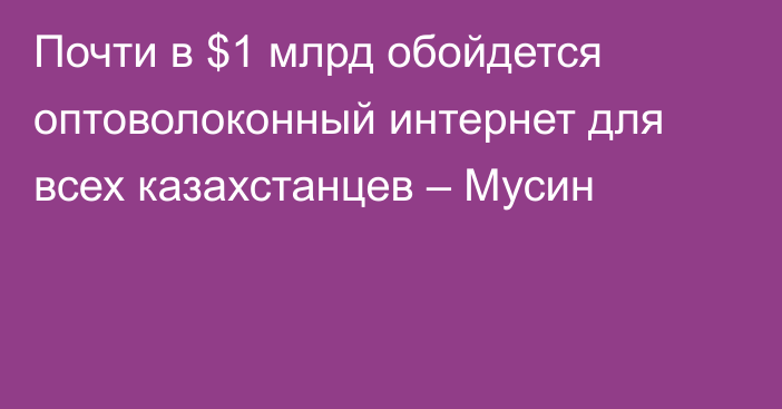 Почти в $1 млрд обойдется оптоволоконный интернет для всех казахстанцев – Мусин