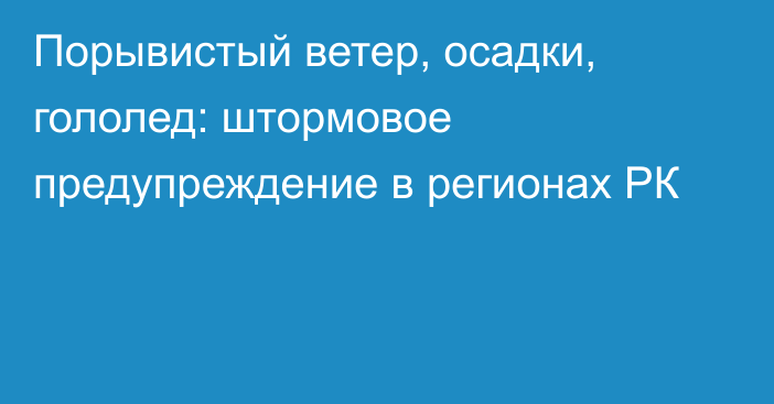 Порывистый ветер, осадки, гололед:  штормовое предупреждение в регионах РК