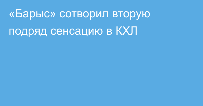 «Барыс» сотворил вторую подряд сенсацию в КХЛ