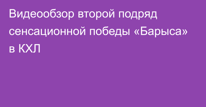 Видеообзор второй подряд сенсационной победы «Барыса» в КХЛ