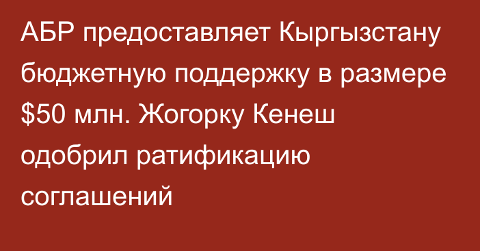 АБР предоставляет Кыргызстану бюджетную поддержку в размере $50 млн. Жогорку Кенеш одобрил ратификацию соглашений