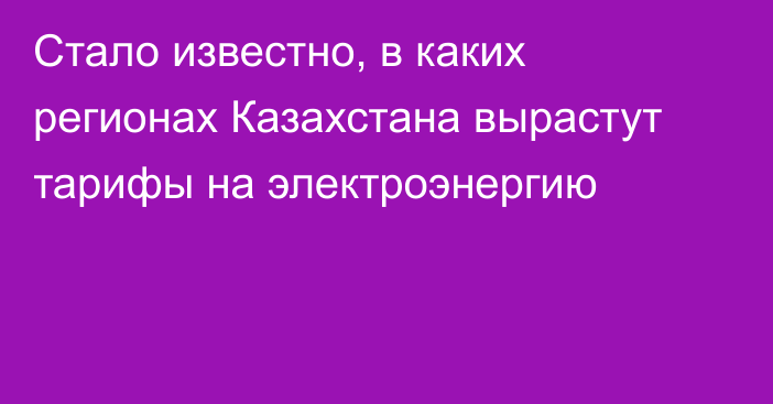 Стало известно, в каких регионах Казахстана вырастут тарифы на электроэнергию