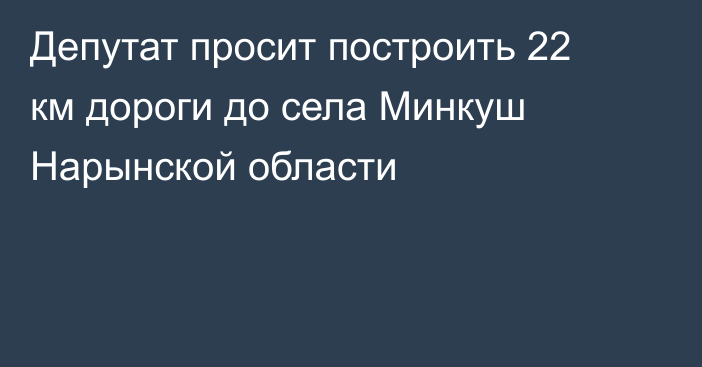 Депутат просит построить 22 км дороги до села Минкуш Нарынской области