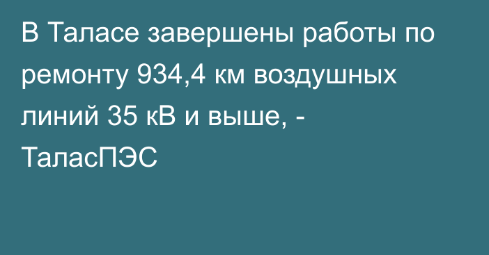 В Таласе завершены работы по ремонту 934,4 км воздушных линий 35 кВ и выше, - ТаласПЭС