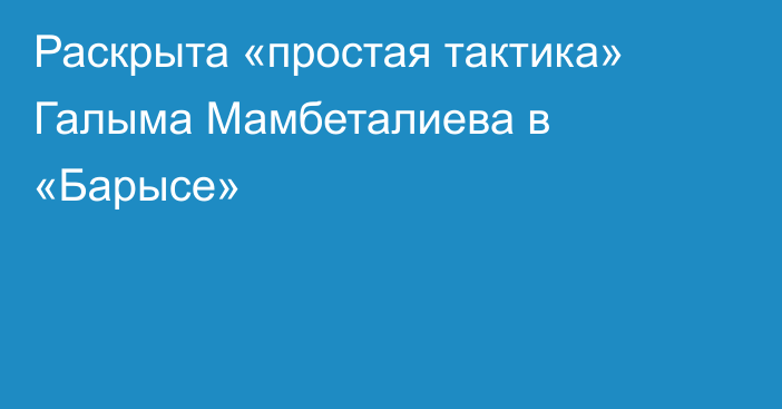 Раскрыта «простая тактика» Галыма Мамбеталиева в «Барысе»