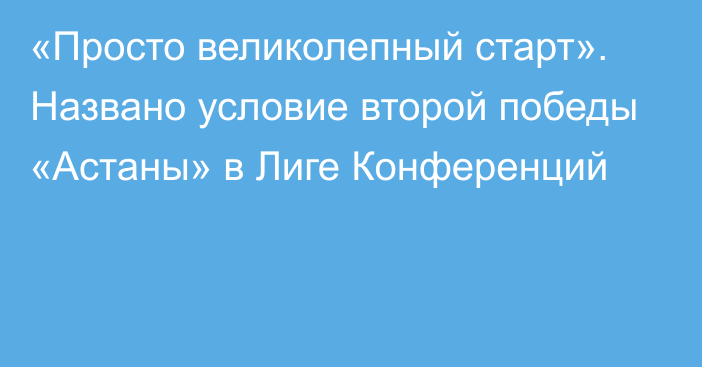 «Просто великолепный старт». Названо условие второй победы «Астаны» в Лиге Конференций