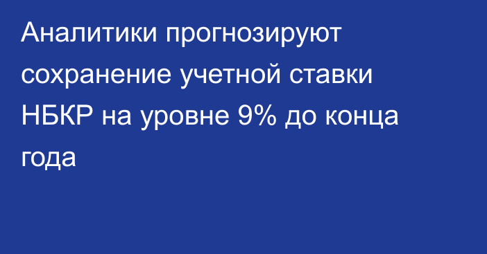 Аналитики прогнозируют сохранение учетной ставки НБКР на уровне 9% до конца года 