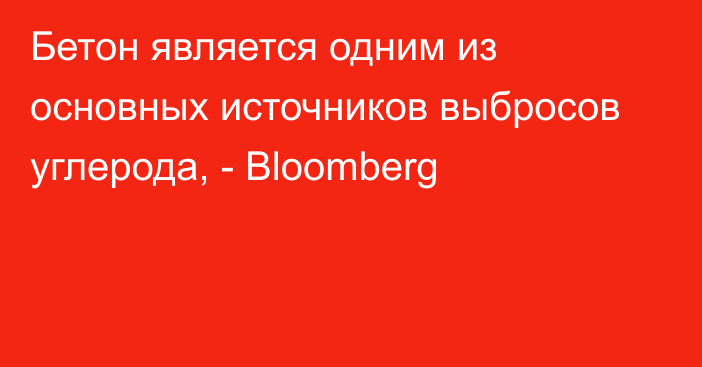 Бетон является одним из основных источников выбросов углерода, - Bloomberg